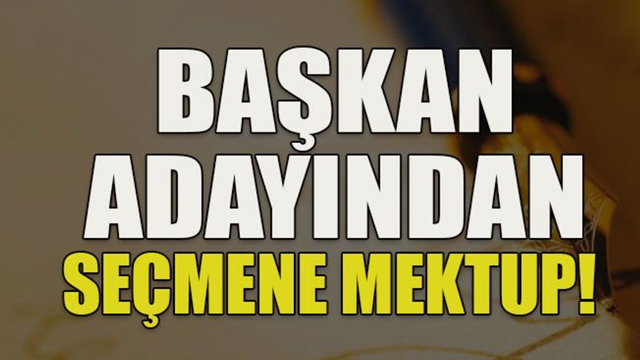 Başkan adayından seçmene mektup!