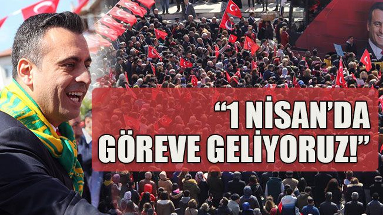 “1 Nisan’da göreve geliyoruz!”