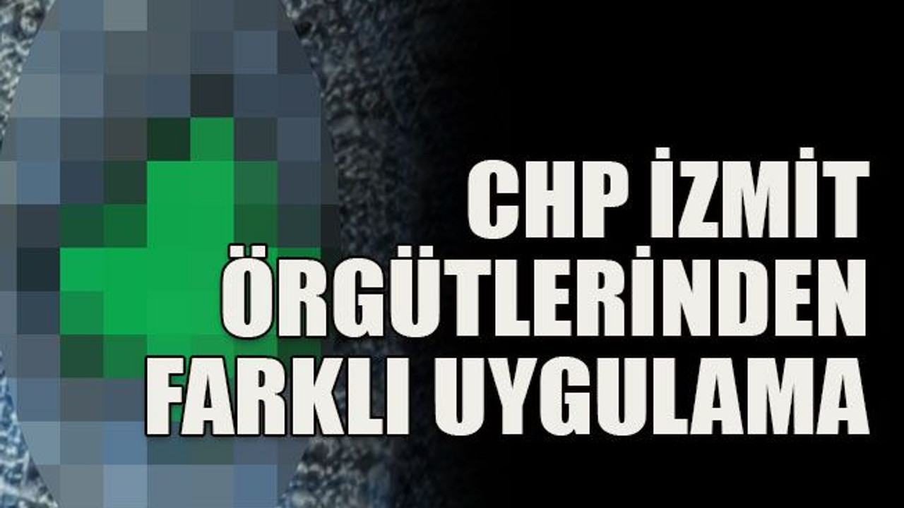 CHP İzmit örgütlerinden farklı uygulama