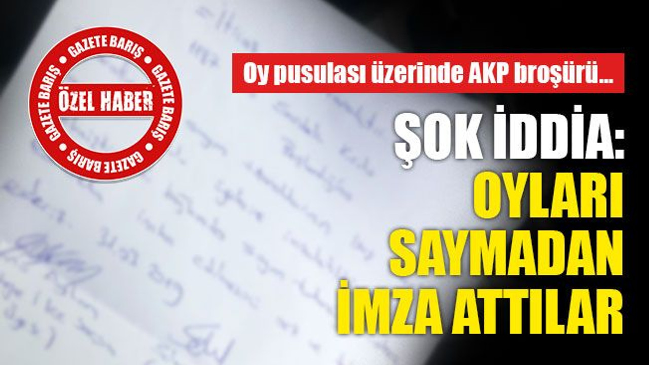 Şok iddia: Oylar sayılmadan imzaladılar... Oy pusulası üzerinde AKP broşürü...