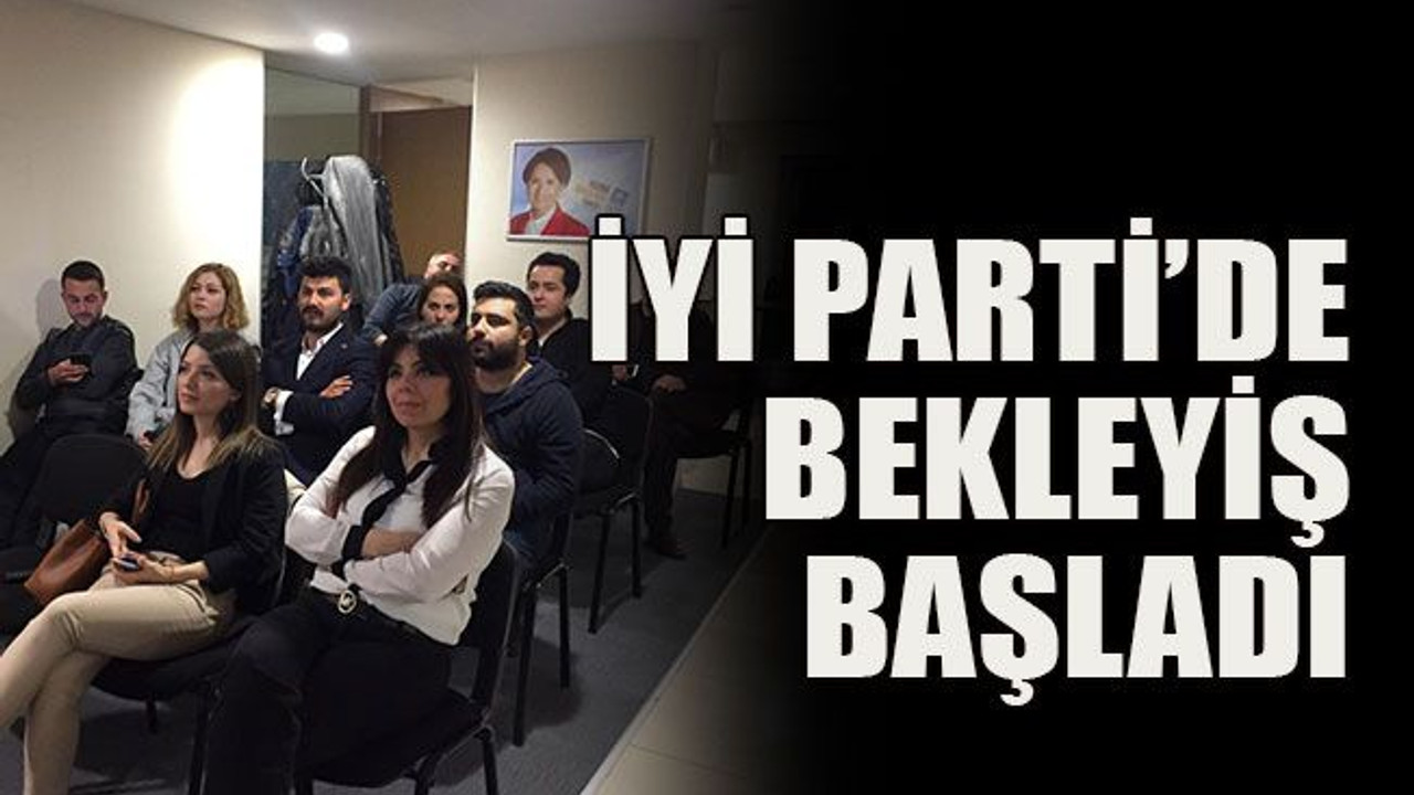 İYİ Parti’de bekleyiş başladı