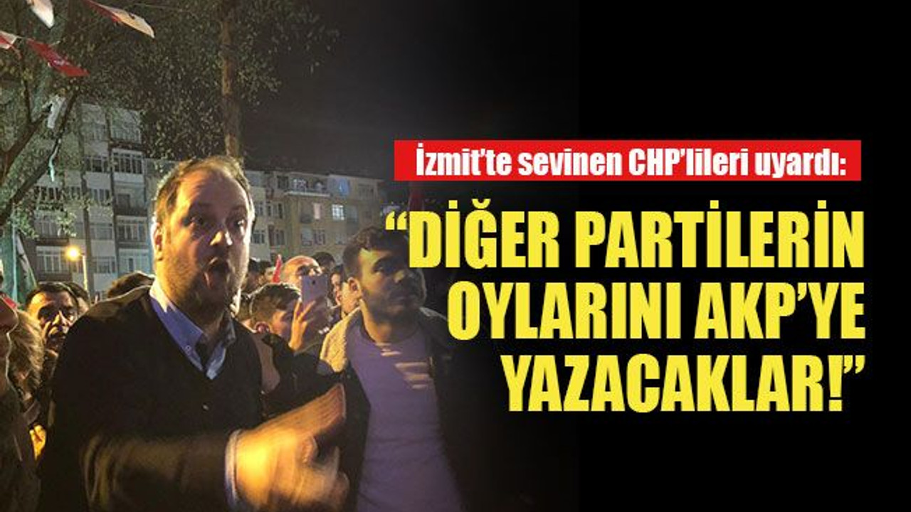 İzmit’te sevinen CHP’lileri uyardı: “Diğer partilerin oylarını AKP’ye yazacaklar!”