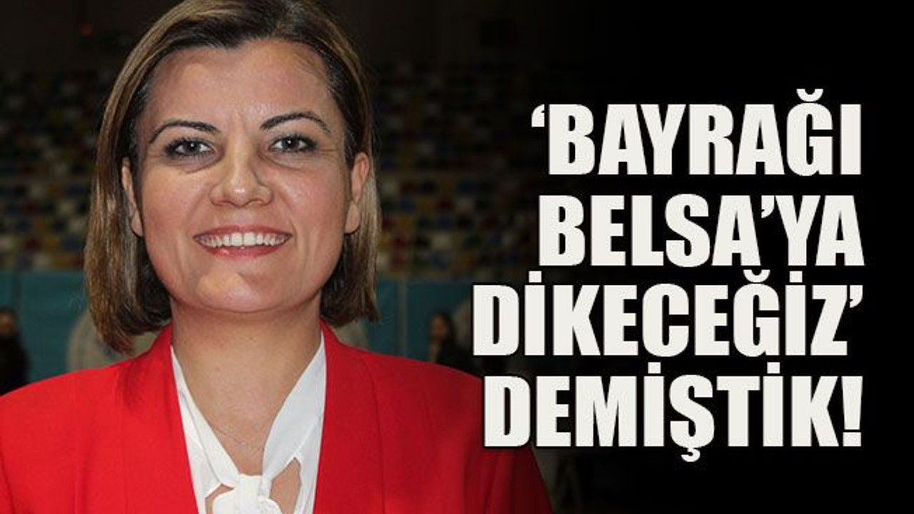 'Bayrağı Belsa’ya dikeceğiz’ demiştik!