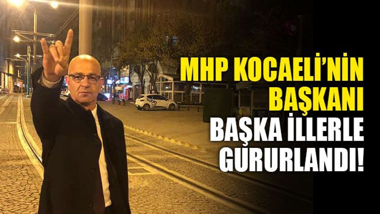 MHP Kocaeli'nin başkanı, başka illerle gururlandı!
