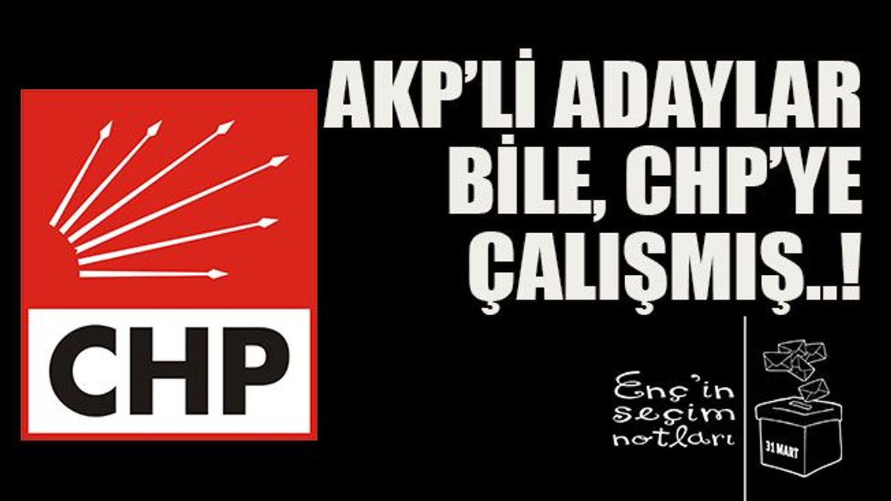 AKP’li adaylar bile, CHP’ye çalışmış..!