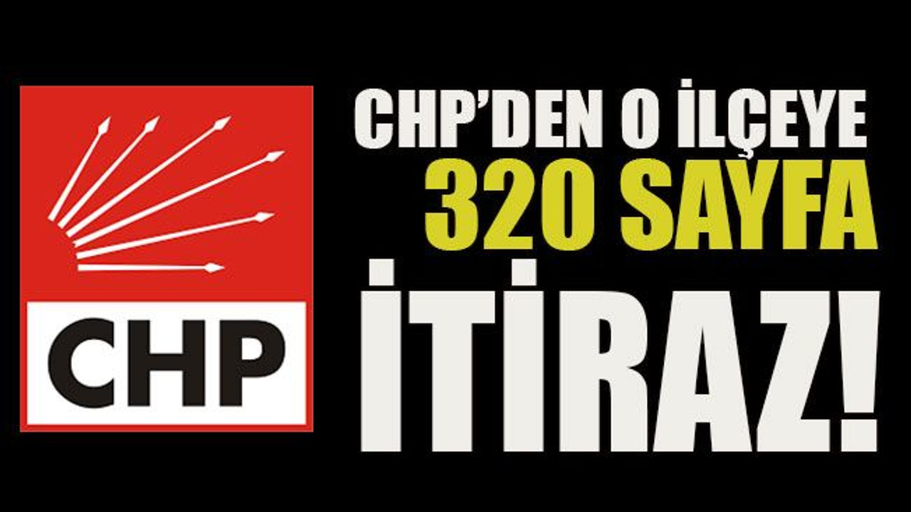 CHP’den o ilçeye 320 sayfa itiraz..!