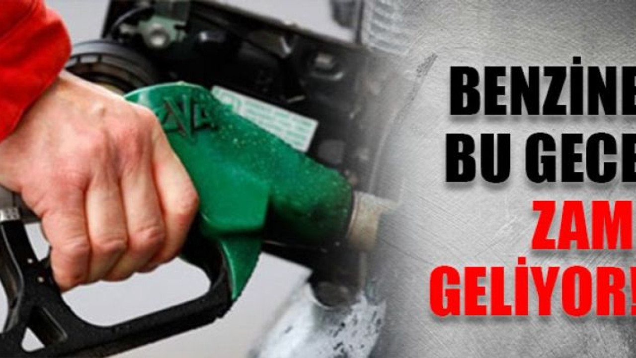 Benzine bu gece zam geliyor!