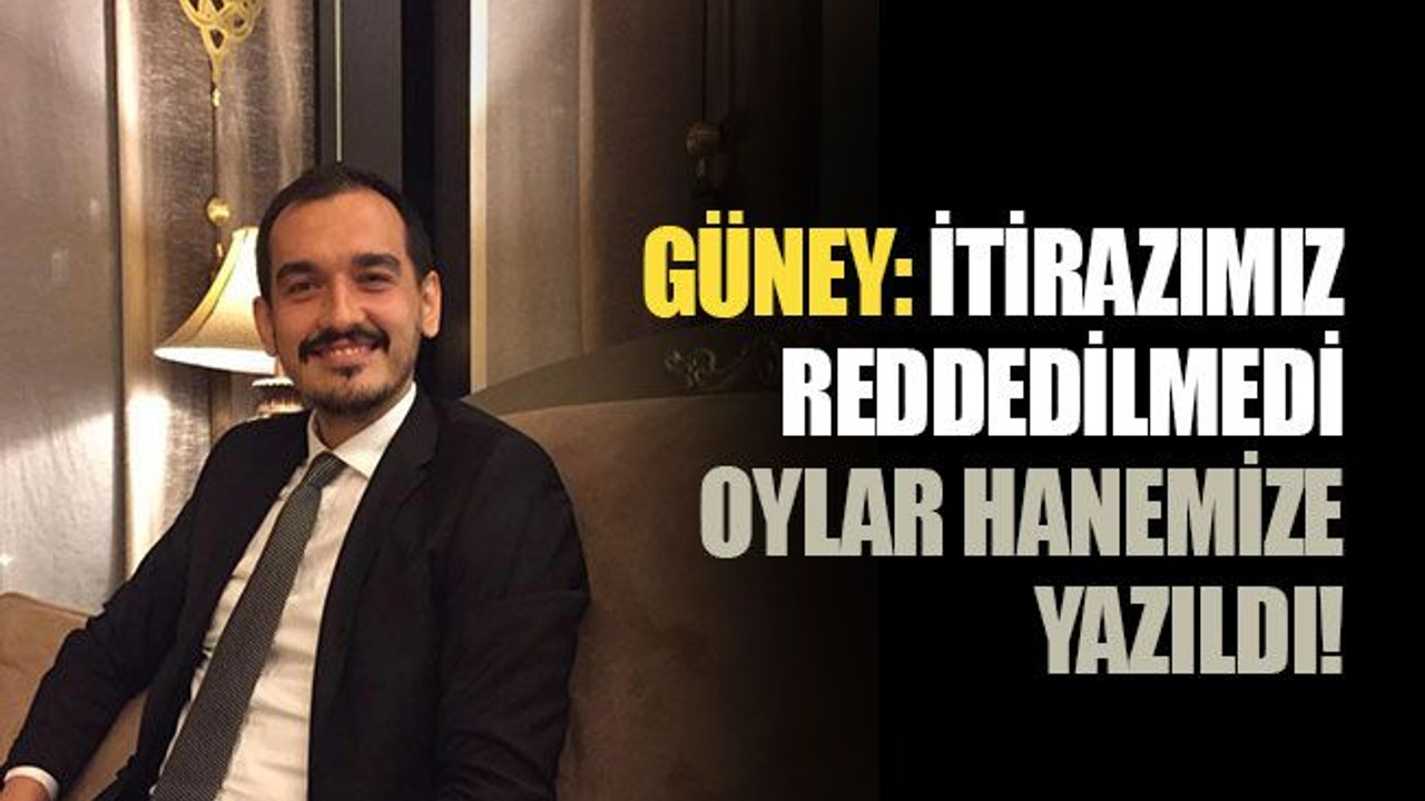Güney: İtirazımız reddedilmedi, oylar hanemize yazıldı!