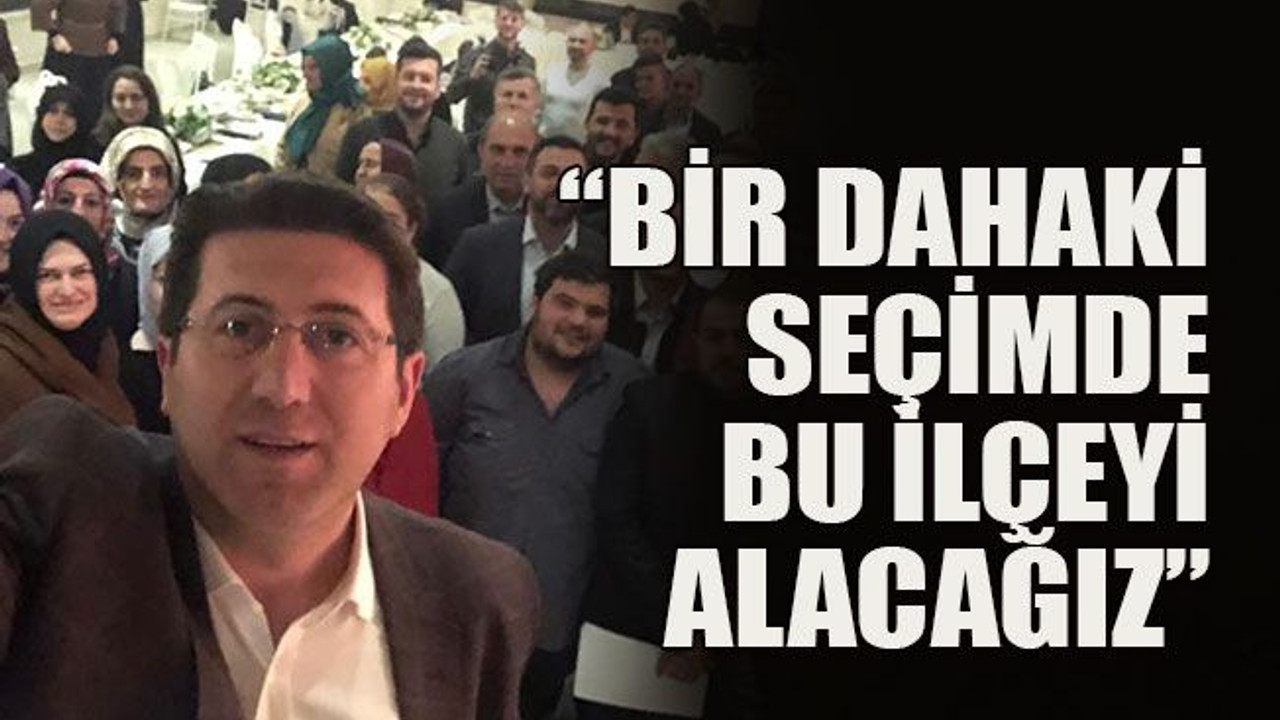 “Bir dahaki seçimde bu ilçeyi alacağız”
