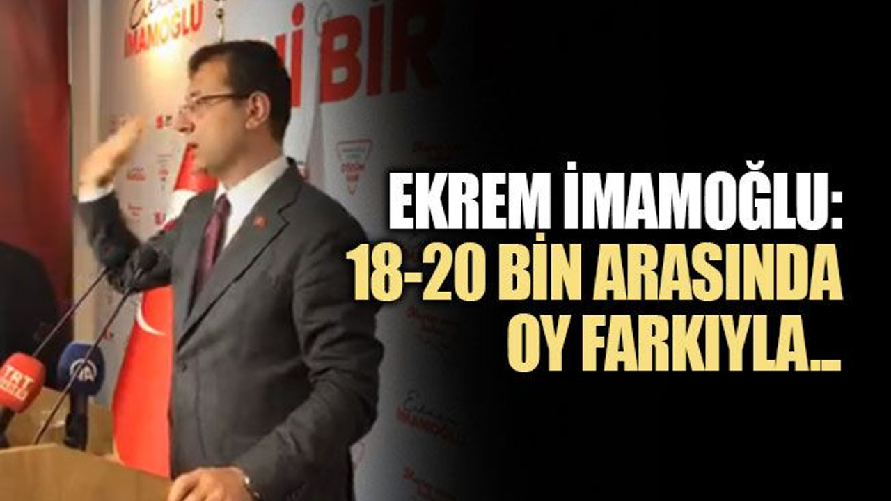Ekrem İmamoğlu: Fark 18-20 bin arasında kalır
