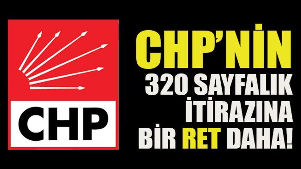 CHP’nin 320 sayfalık İtirazına bir ret daha!