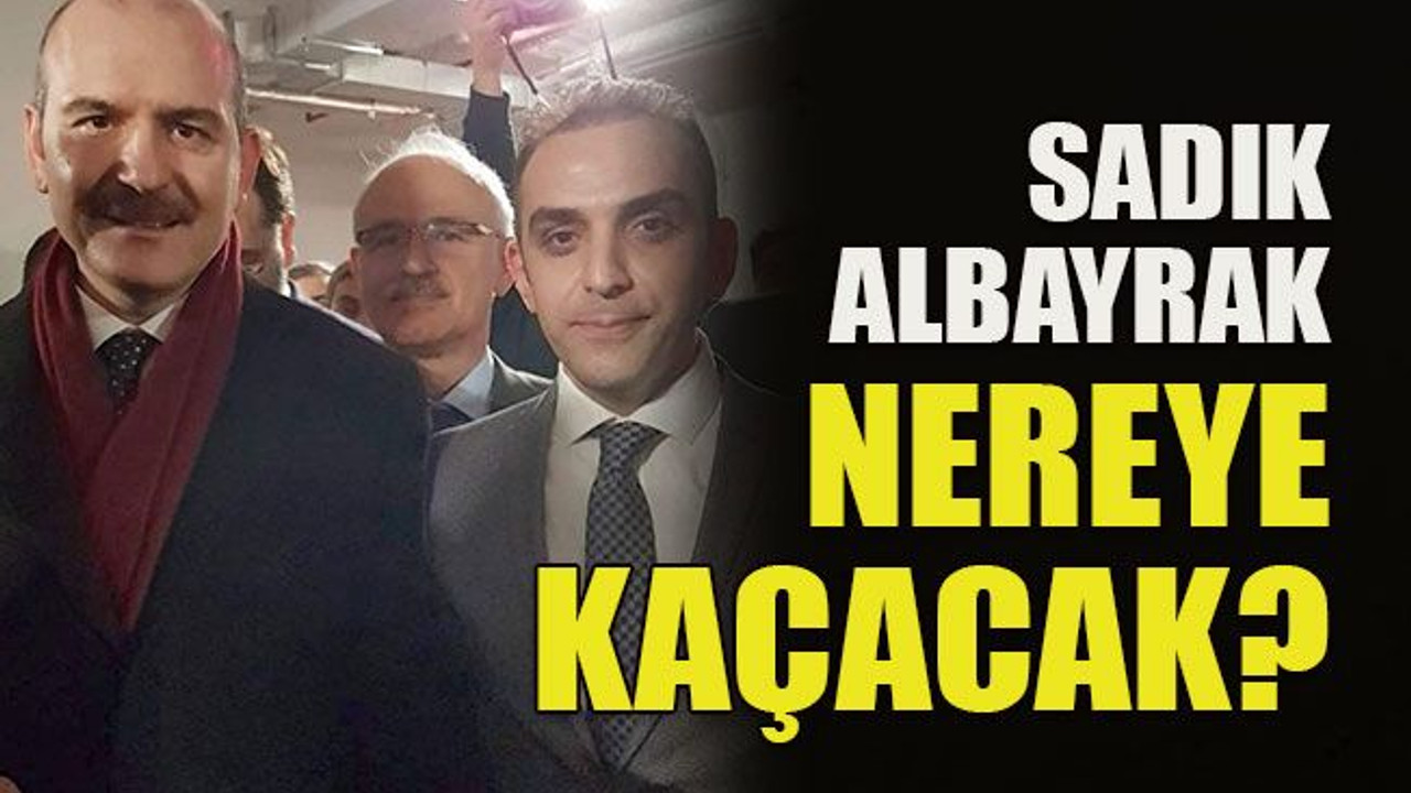 Sadık Albayrak nereye kaçacak?