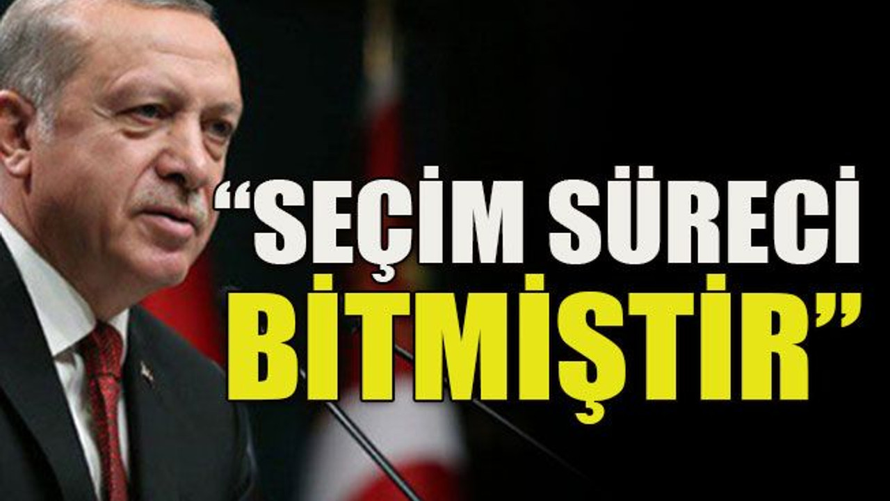 “Seçim süreci bitmiştir”