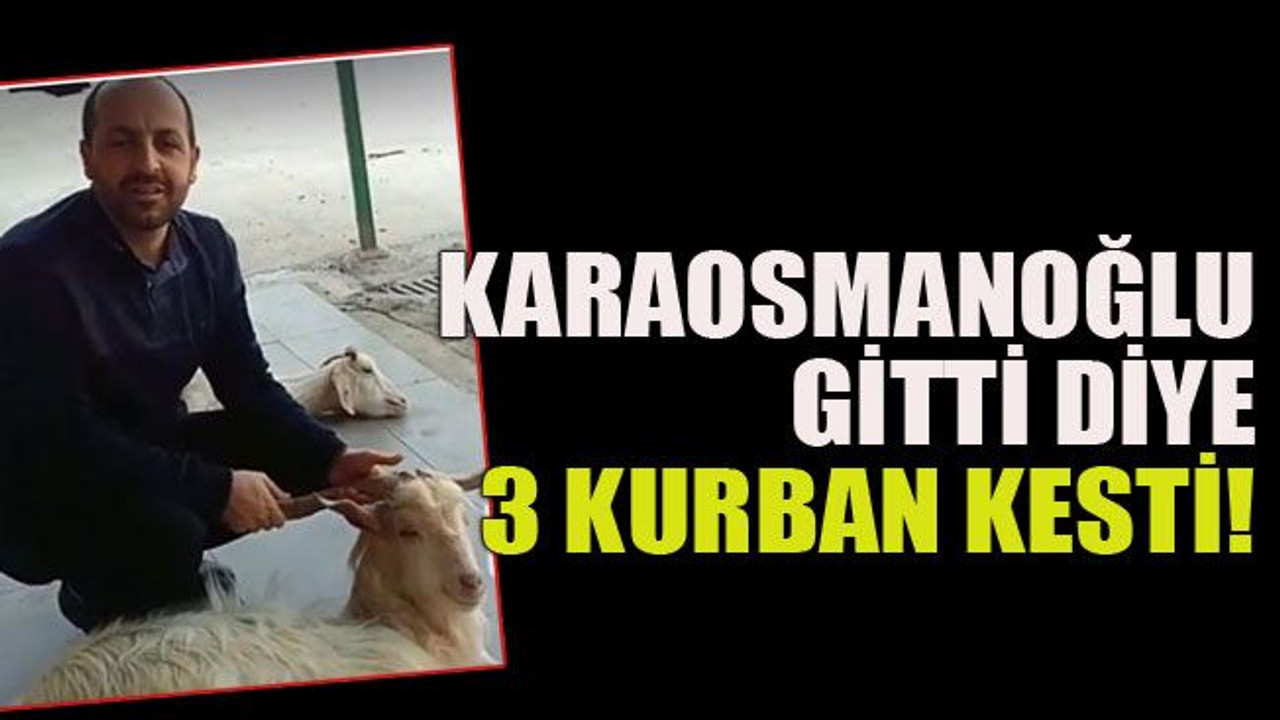 Karaosmanoğlu gitti diye 3 kurban kesti!