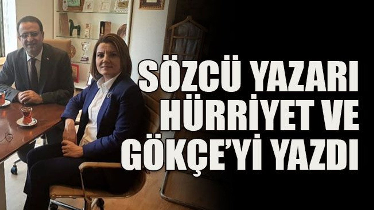 Sözcü yazarı Hürriyet ve Gökçe’yi yazdı