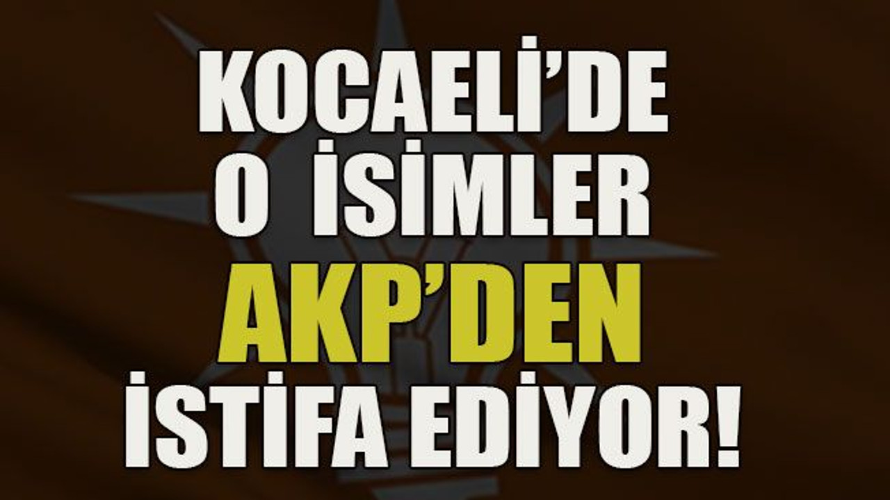 Kocaeli’de o isimler AKP’den istifa ediyor!