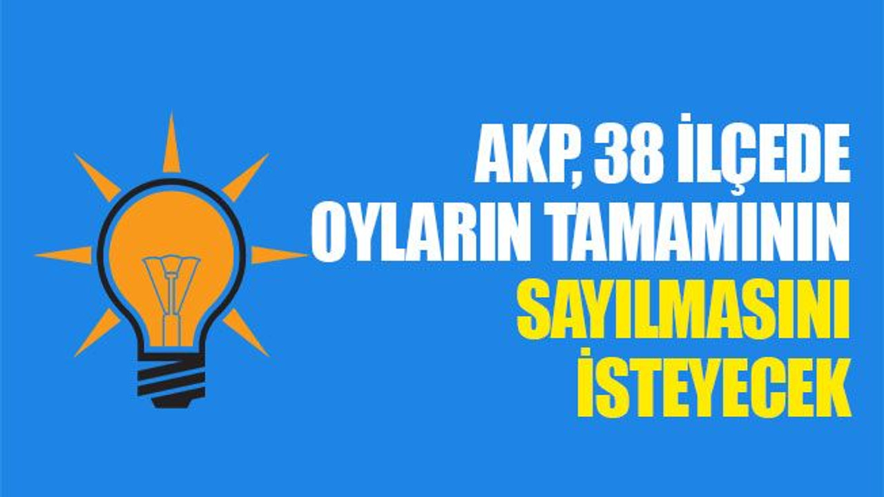 AKP, 38 ilçede oyların tamamının sayılmasını isteyecek