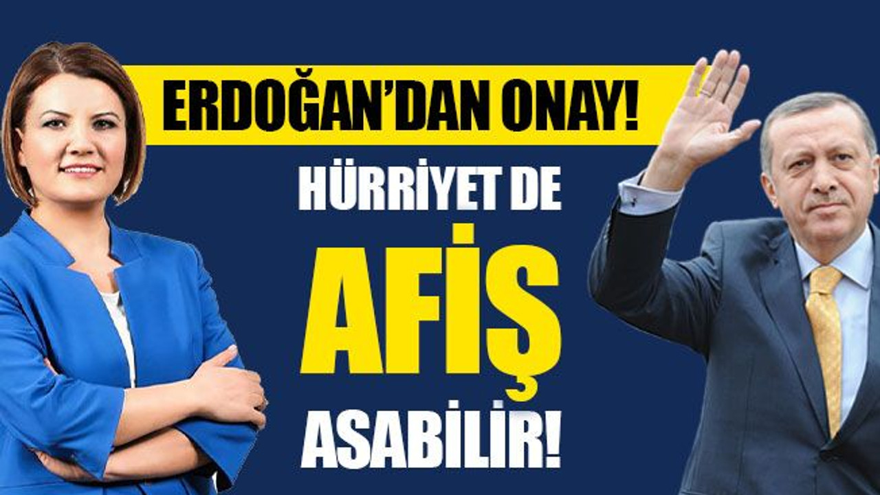 Erdoğan’dan onay! Hürriyet de afiş asabilir!