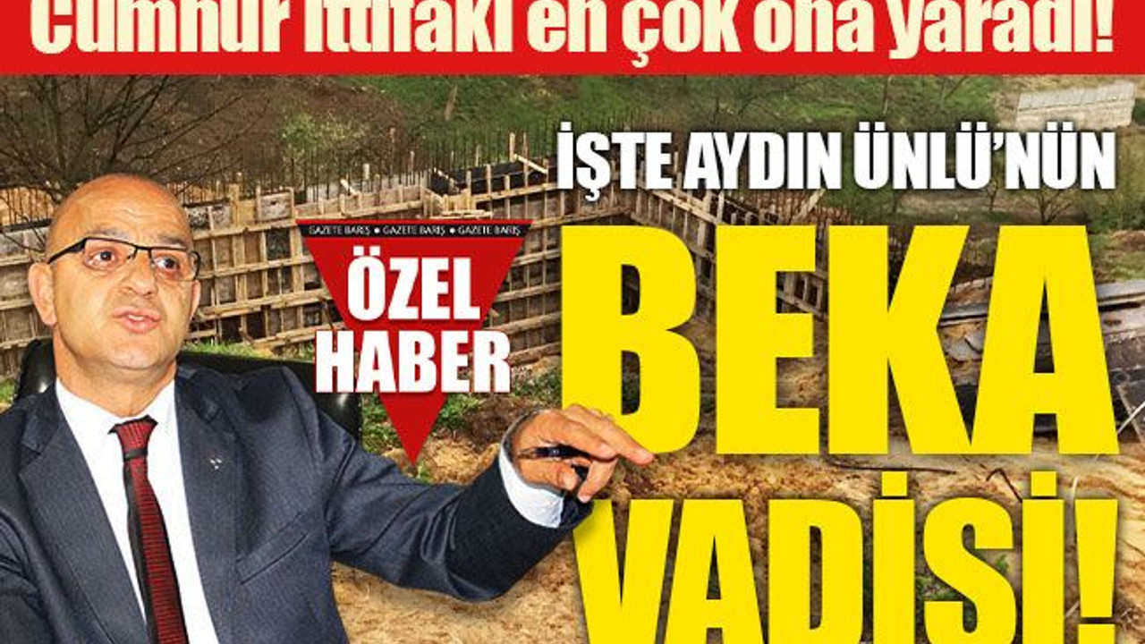 İşte Aydın Ünlü’nün BEKA VADİSİ!