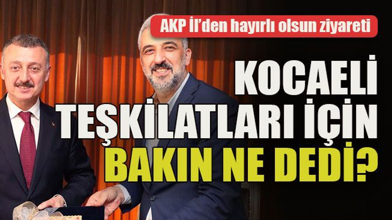 AKP İl’den hayırlı olsun ziyareti... Kocaeli teşkilatları için bakın ne dedi?