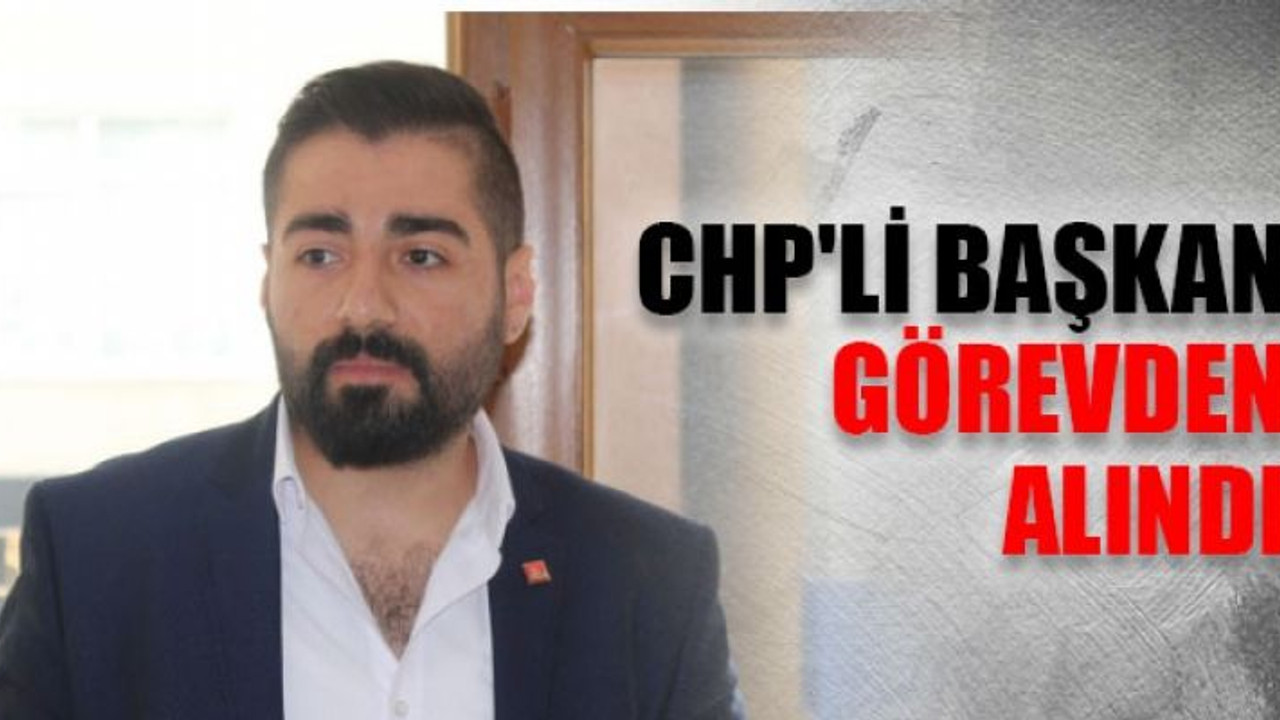 CHP'li başkan görevden alındı