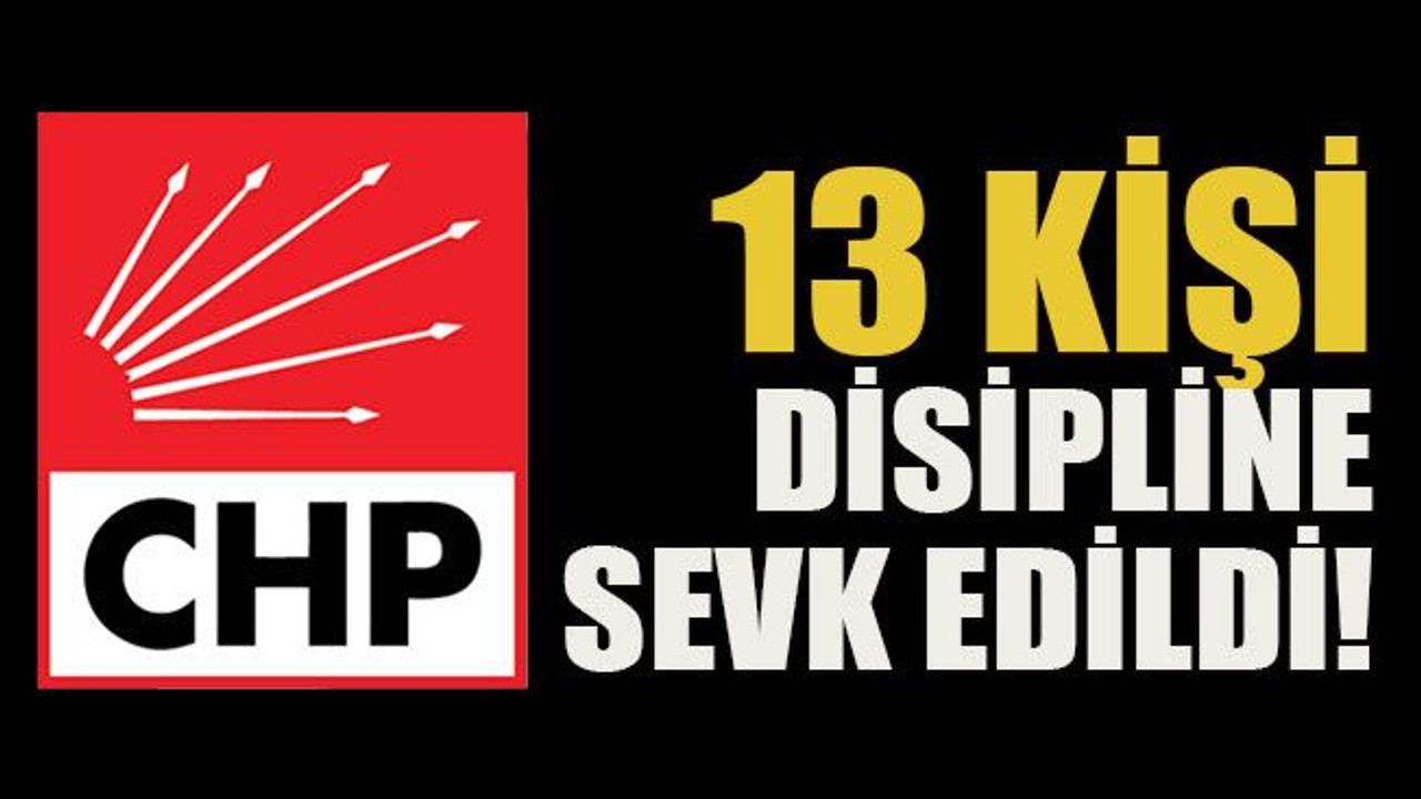 CHP’li 13 kişi disipline sevk edildi!