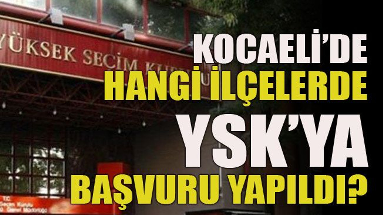 Kocaeli’de Hangi ilçelerde YSK’ya başvuru yapıldı?