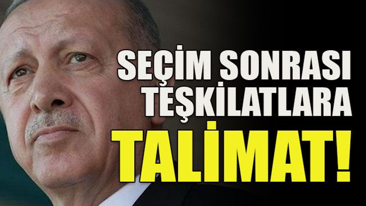 Seçim sonrası teşkilatlara talimat!