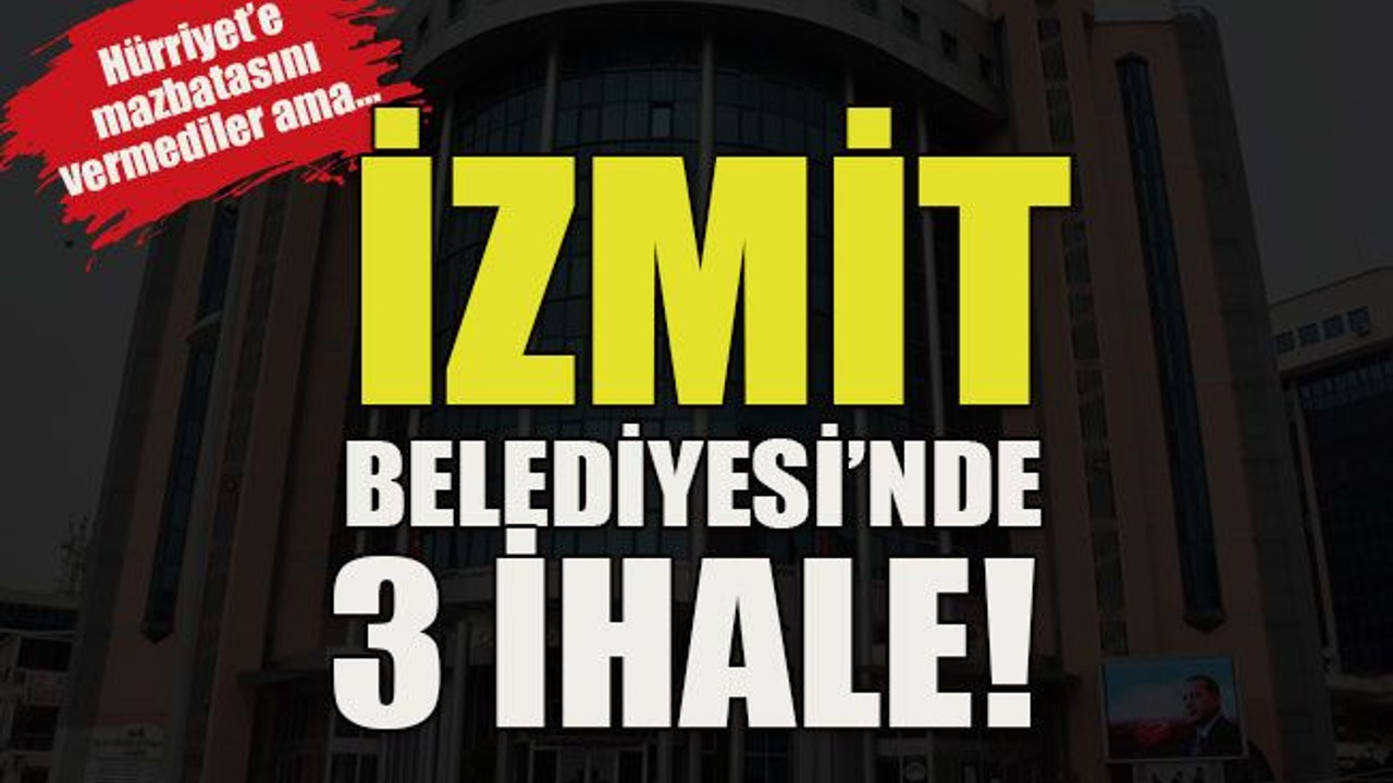 Hürriyet’e mazbatasını vermediler ama… İzmit Belediyesi’nde 3 ihale!