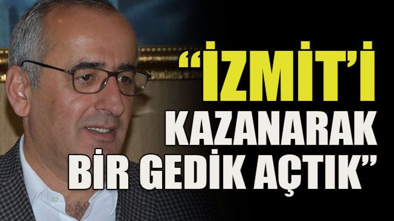 İzmit’i kazanarak bir gedik açtık