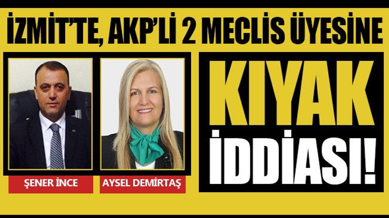 İzmit’te, AKP’li 2 meclis üyesine KIYAK iddiası!