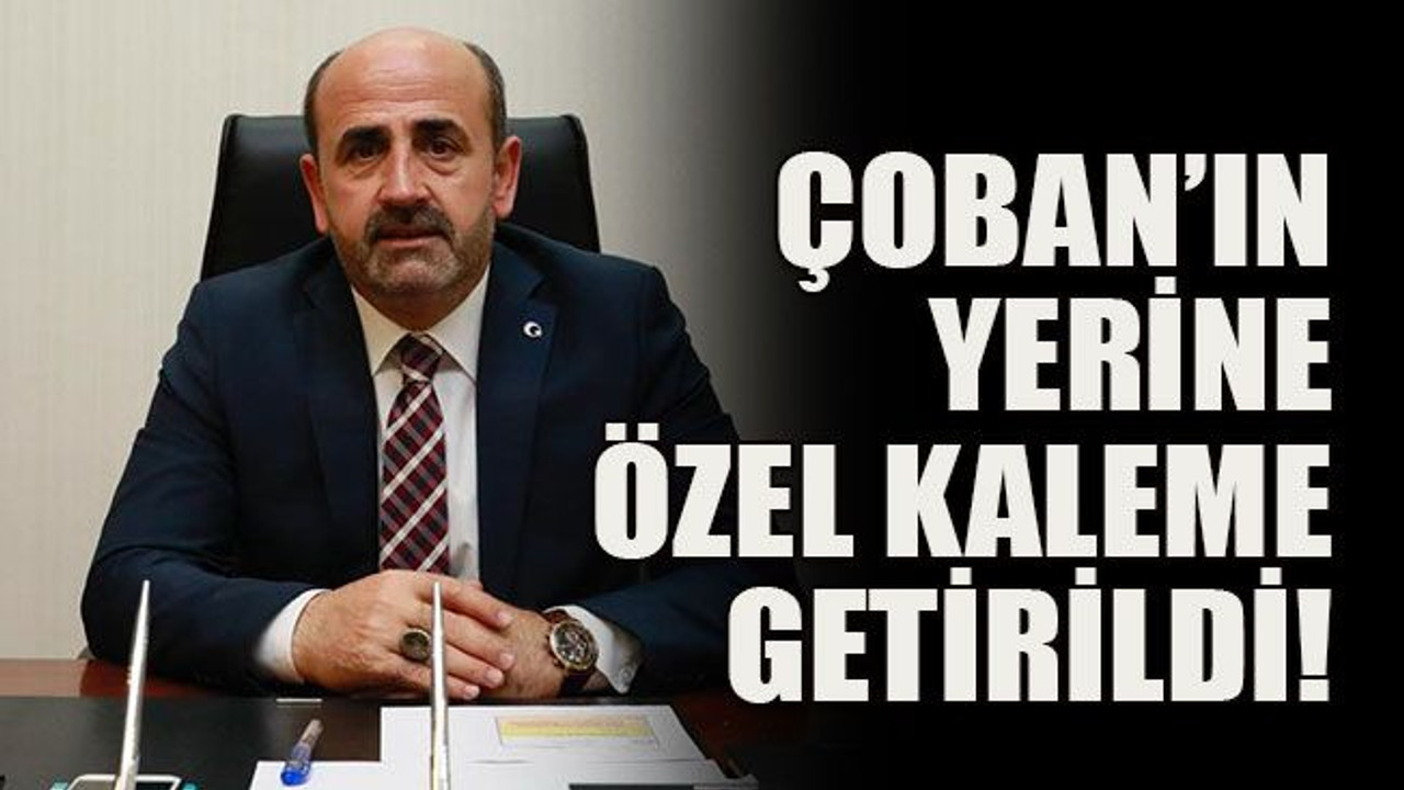 Çoban’ın yerine Özel kaleme getirildi!