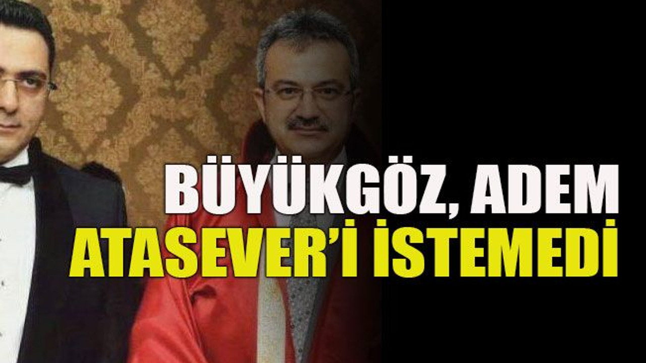Büyükgöz, Adem Atasever’i istemedi