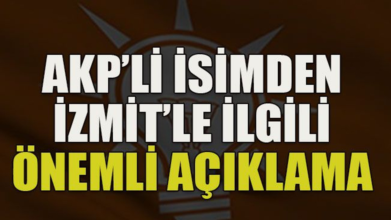 AKP’li isimden İzmit’le ilgili önemli açıklama