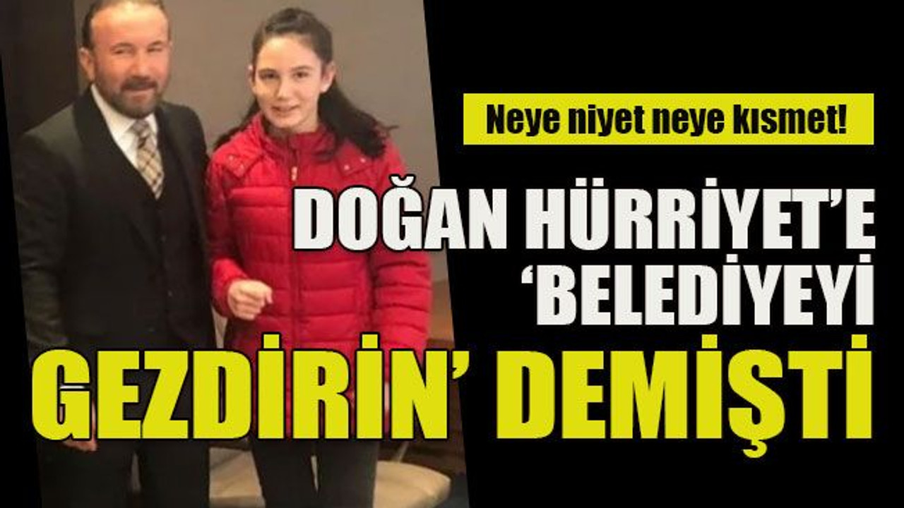 Neye niyet neye kısmet! Doğan Hürriyet’e belediyeyi gezdirin demişti