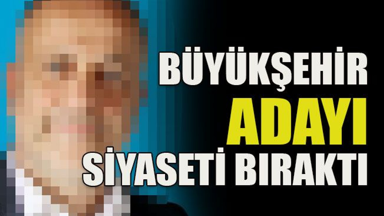 Büyükşehir adayı siyaseti bıraktı