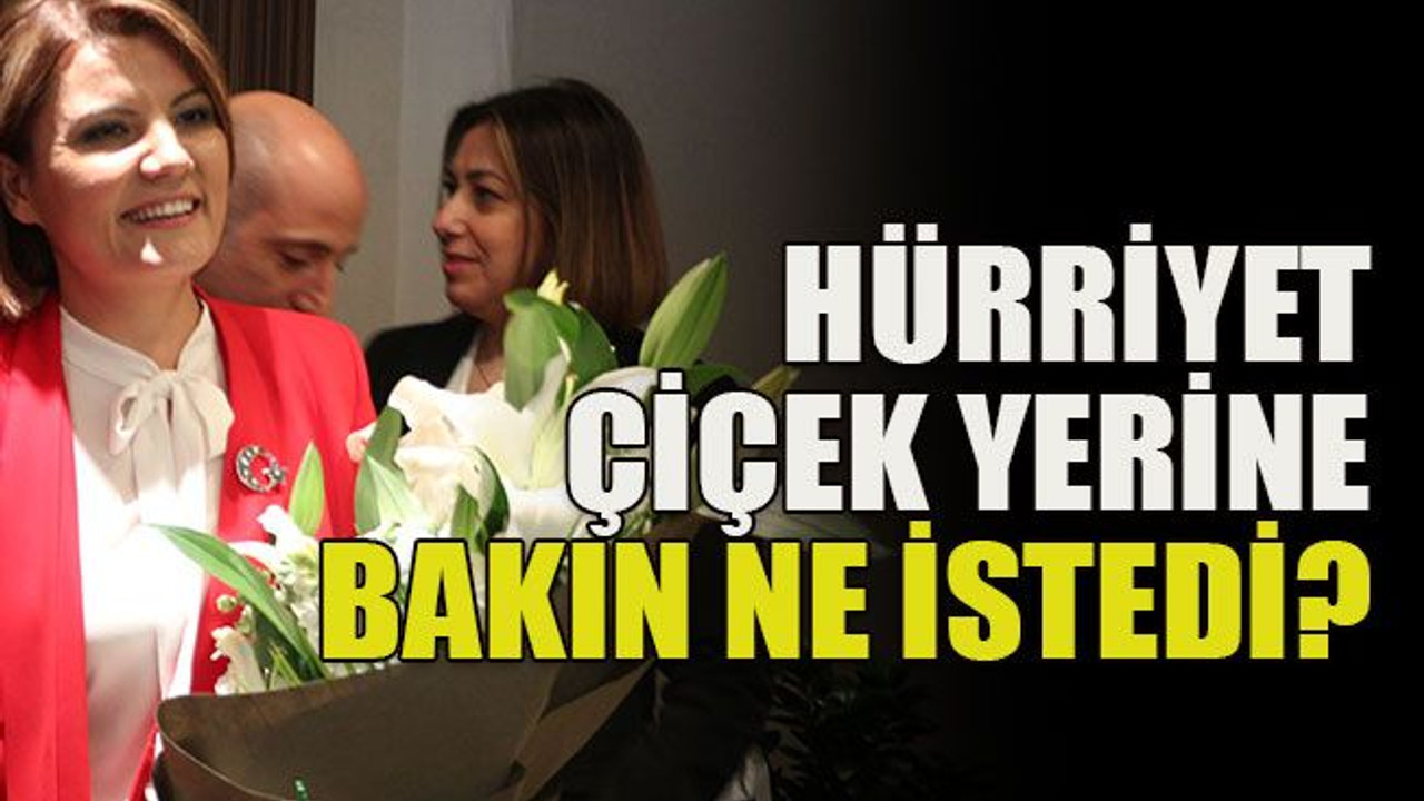 Hürriyet çiçek yerine bakın ne istedi?