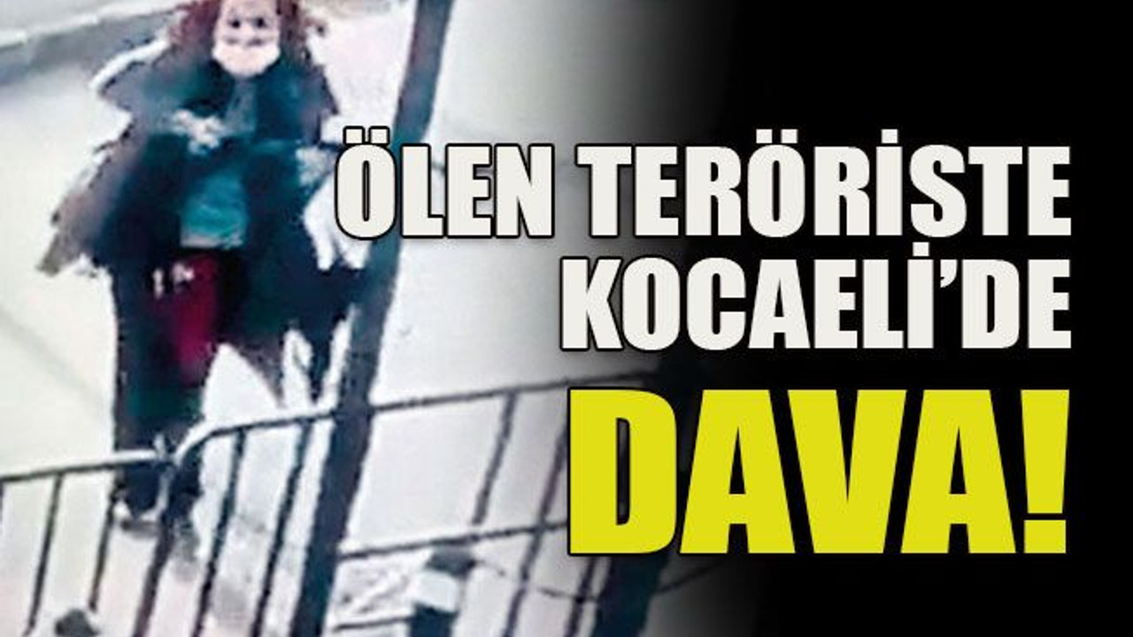 Ölen teröriste Kocaeli’de dava!