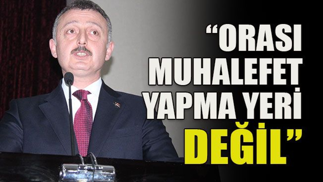 “Orası muhalefet yapma yeri değil”