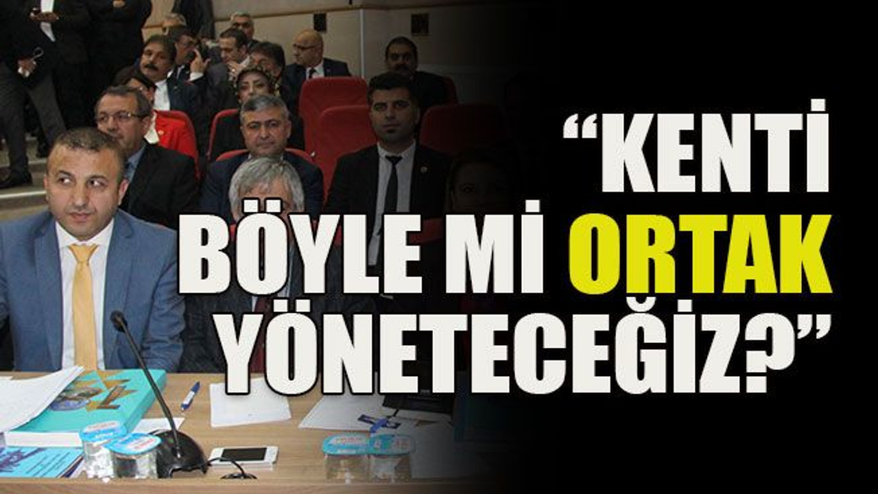 “Kenti böyle mi ortak yöneteceğiz?”