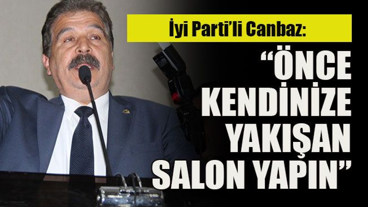 İyi Parti’li Canbaz: “Önce kendinize yakışan salon yapın”