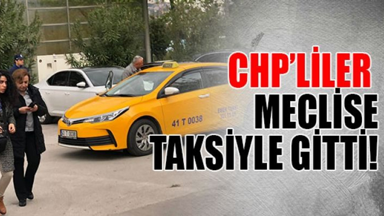 CHP’liler meclise taksiyle gitti!