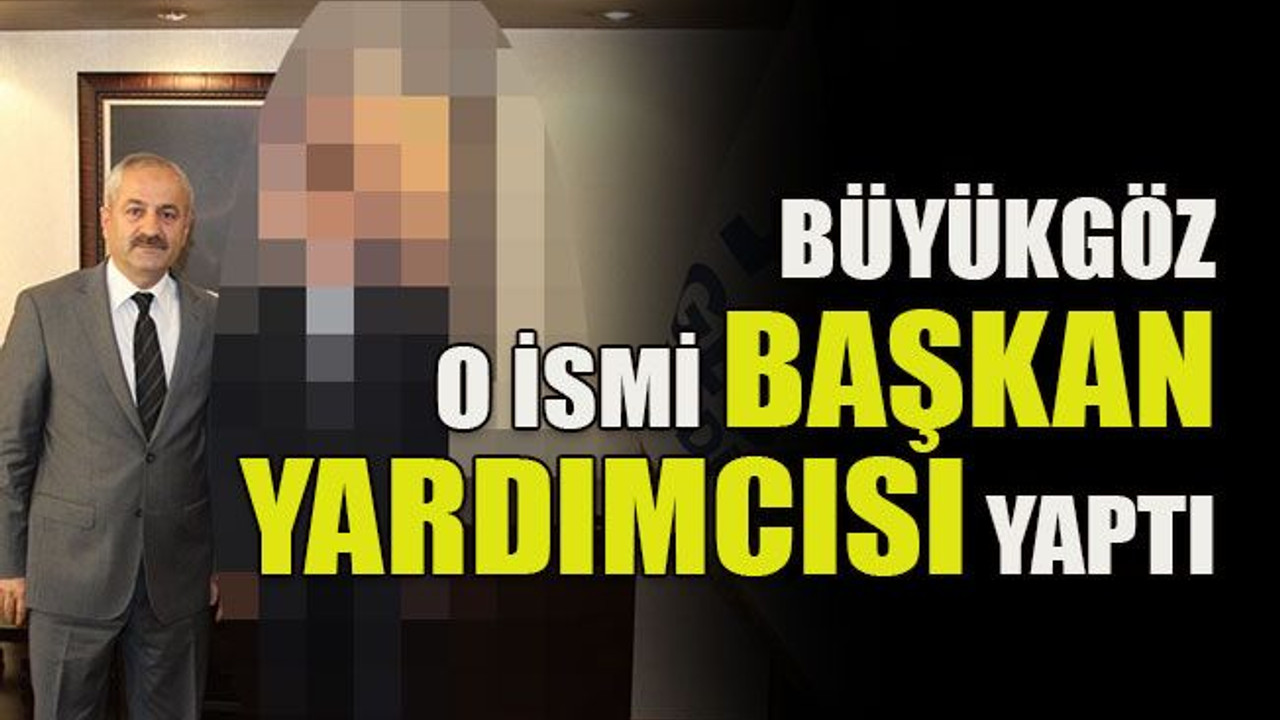 Büyükgöz o ismi başkan yardımcısı yaptı