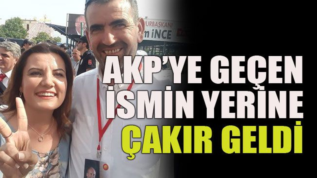 AKP’ye geçen ismin yerine Çakır geldi