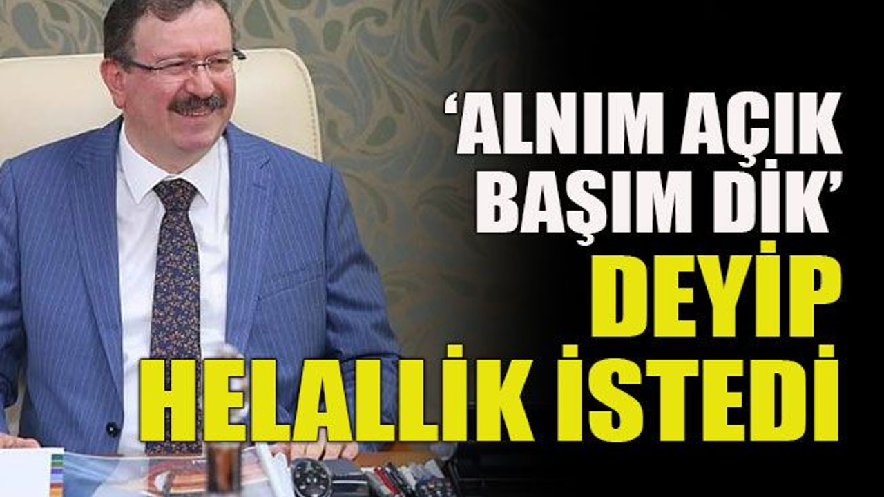 ‘Alnım açık başım dik’ deyip helallik istedi