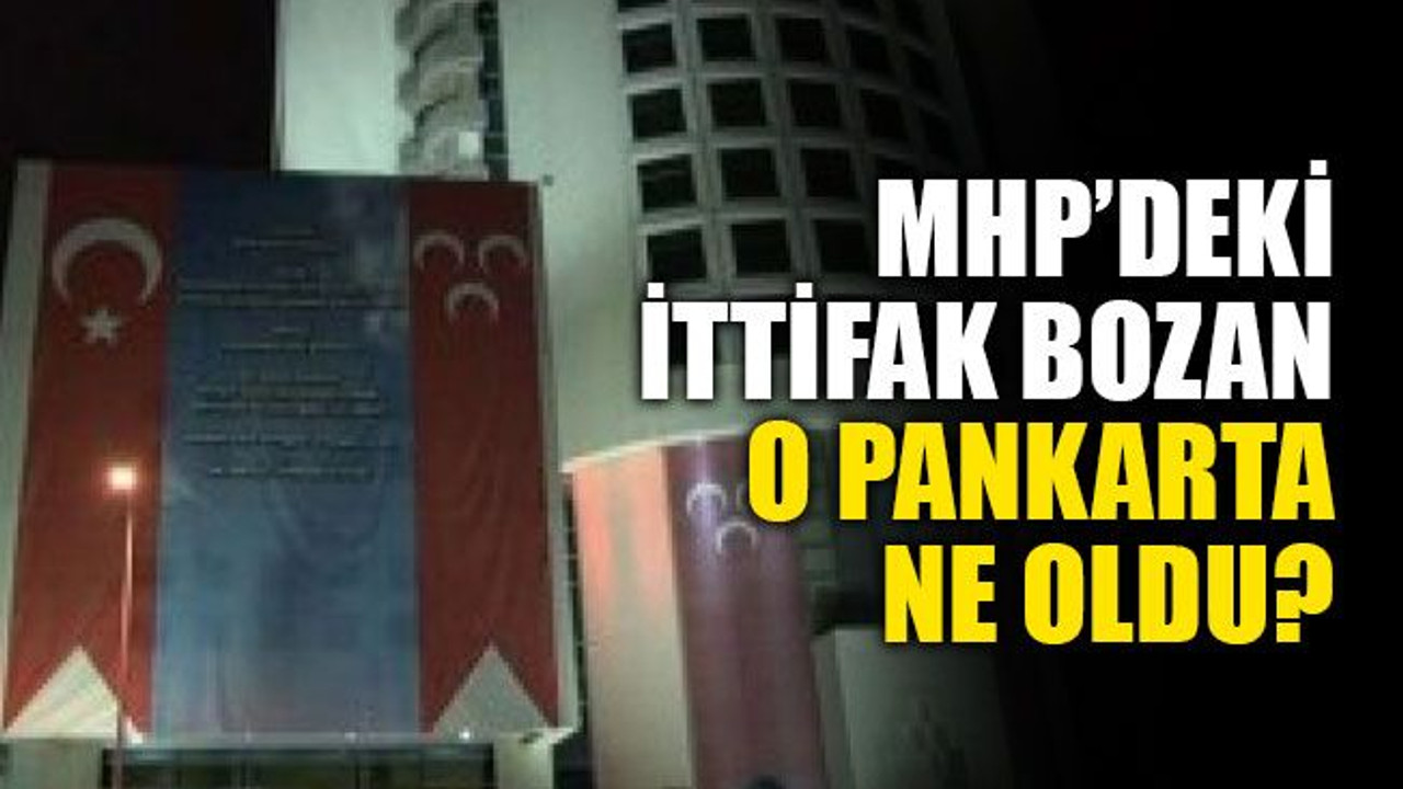 MHP binasındaki, ittifak bozan o dev pankarta ne oldu?