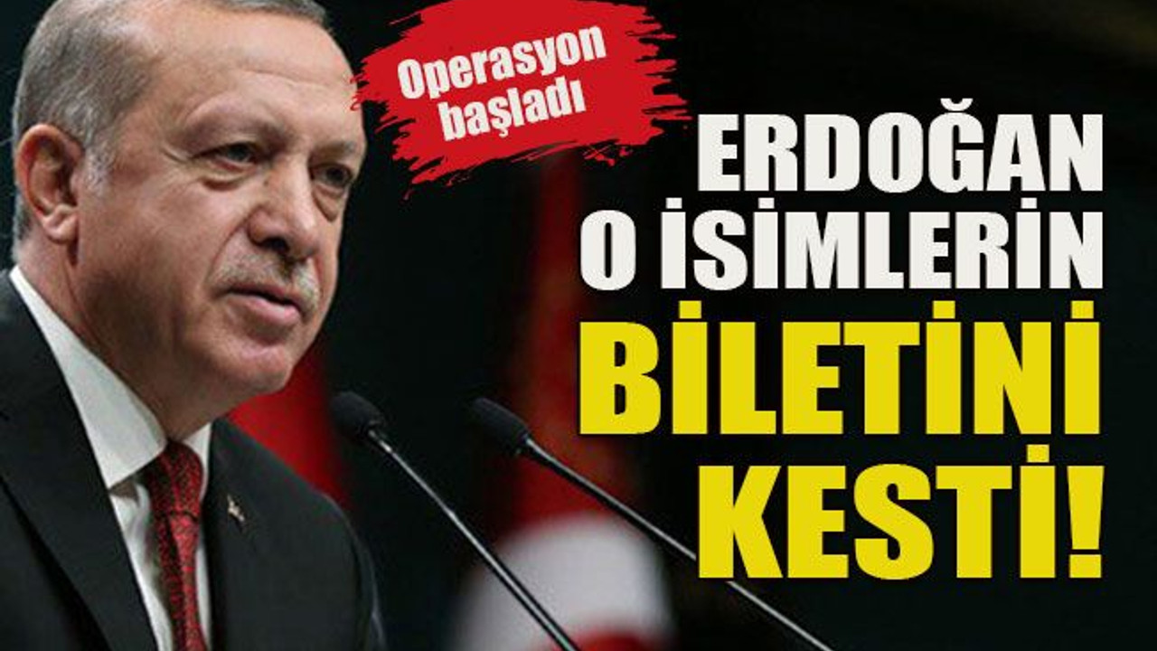 Operasyon başladı... Erdoğan o isimlerin biletini kesti!