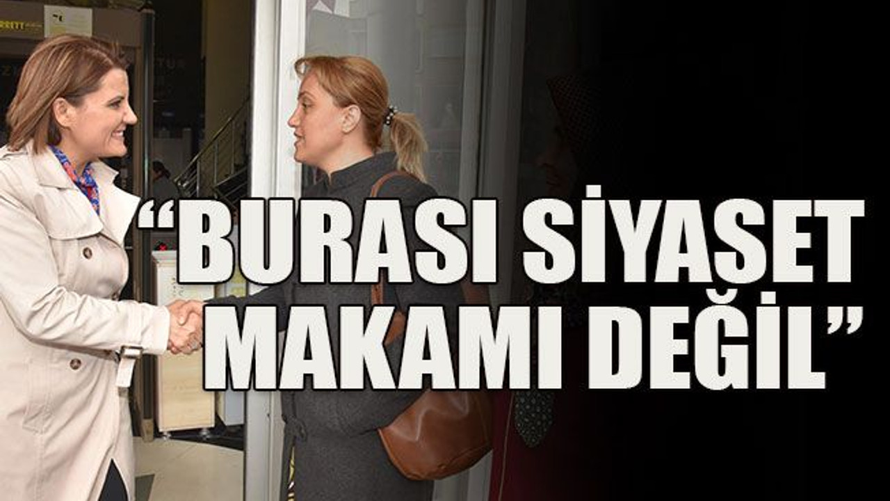“Burası siyaset makamı değil”