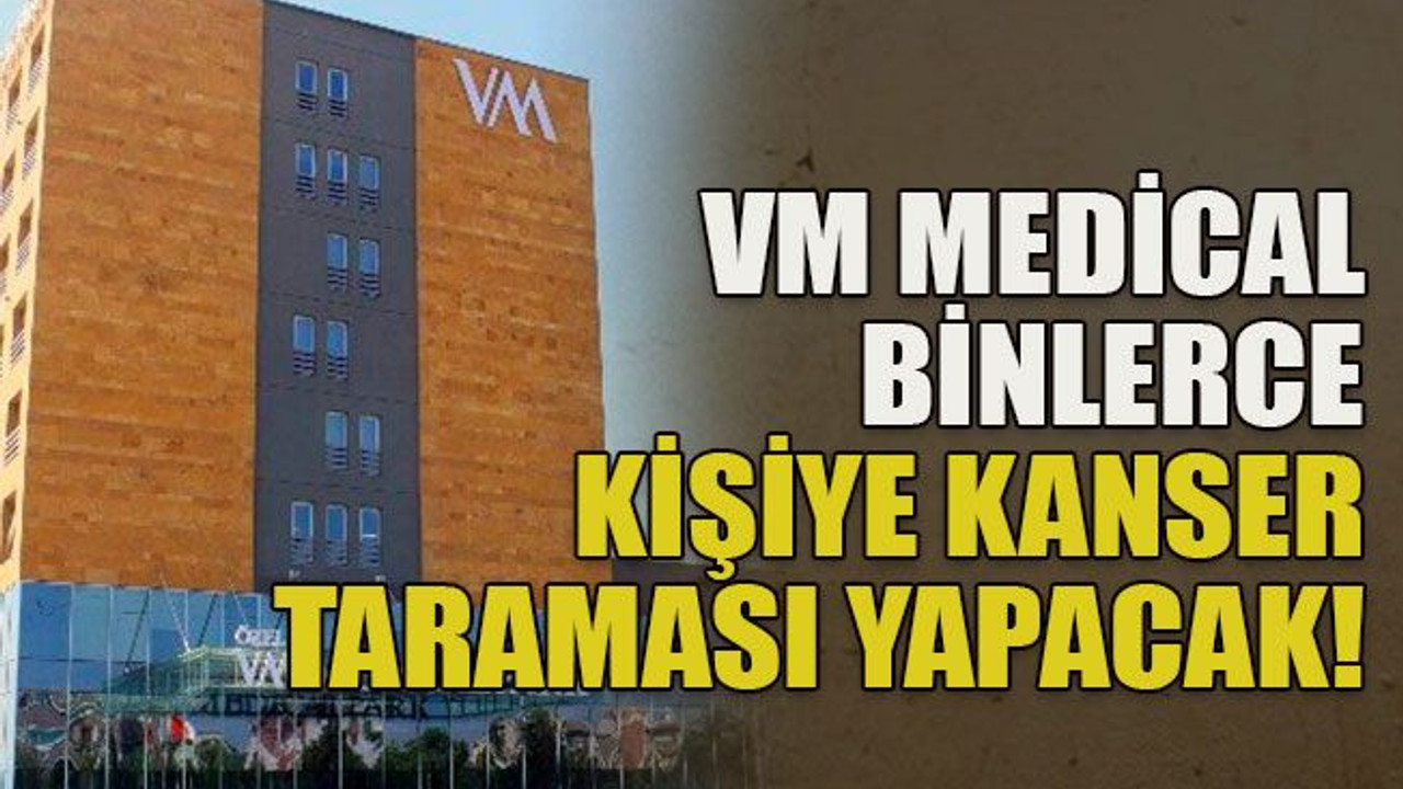 VM Medical binlerce kişiye kanser taraması yapacak!