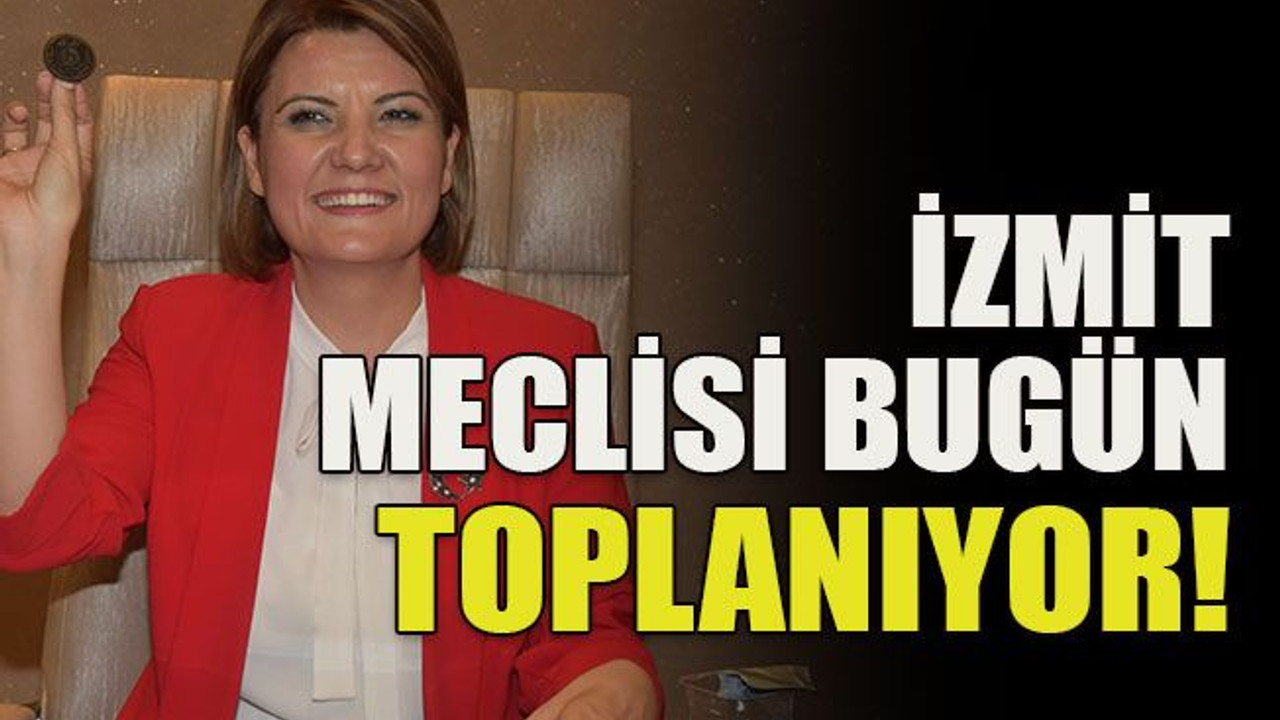 İzmit meclisi bugün toplanıyor!
